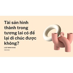 Tài sản hình thành trong tương lai có để lại di chúc được không?