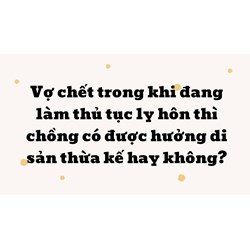 Vợ chết trong khi đang làm thủ tục ly hôn thì chồng có được hưởng di sản thừa kế hay không?