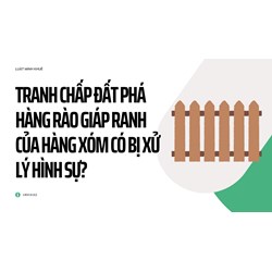 Tranh chấp đất phá hàng rào giáp ranh của hàng xóm có bị xử lý hình sự?