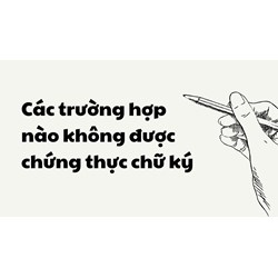 Các trường hợp nào không được chứng thực chữ ký?