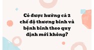 Có được hưởng cả 2 chế độ thương binh và bệnh binh theo quy định mới không?