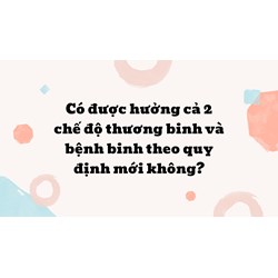 Có được hưởng cả 2 chế độ thương binh và bệnh binh theo quy định mới không?