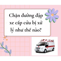 Chặn đường đập xe cấp cứu bị xử lý như thế nào?