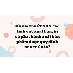 Ưu đãi thuế TNDN các lĩnh vực xuất bản, in và phát hành xuất bản phẩm được quy định như thế nào?