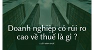 Doanh nghiệp có rủi ro cao về thuế là gì?