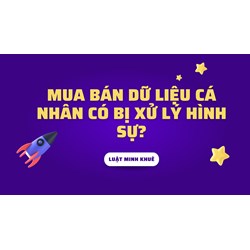 Mua bán dữ liệu cá nhân có bị xử lý hình sự?