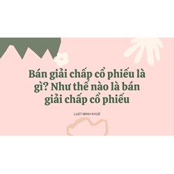 Bán giải chấp cổ phiếu là gì? Như thế nào là bán giải chấp cổ phiếu