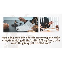 Hợp đồng mua bán đất viết tay nhưng bên nhận chuyển nhượng đã thực hiện 2/3 nghĩa vụ của mình thì giải quyết như thế nào?