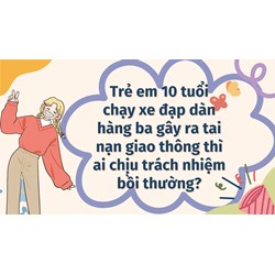 Trẻ em 10 tuổi chạy xe đạp dàn hàng ba gây ra tai nạn giao thông thì ai chịu trách nhiệm bồi thường?