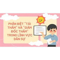 Phân biệt "Tái thẩm" và "Giám đốc thẩm" trong lĩnh vực dân sự