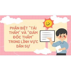 Phân biệt "Tái thẩm" và "Giám đốc thẩm" trong lĩnh vực dân sự