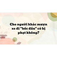Cho người khác mượn xe đi "bốc đầu" có bị phạt không?