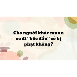 Cho người khác mượn xe đi "bốc đầu" có bị phạt không?