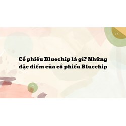 Cổ phiếu Bluechip là gì? Những đặc điểm của cổ phiếu Bluechip