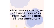 Hồ sơ gia hạn sử dụng đất ngoài khu công nghệ cao, khu kinh tế gồm những gì?