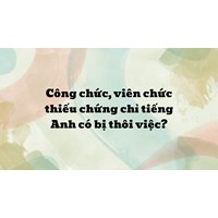 Công chức, viên chức thiếu chứng chỉ tiếng Anh có bị thôi việc?