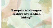 Ban quản trị chung cư có được tự ý cắt điện không?