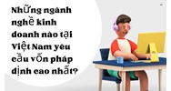 Những ngành nghề kinh doanh nào tại Việt Nam yêu cầu vốn pháp định cao nhất?