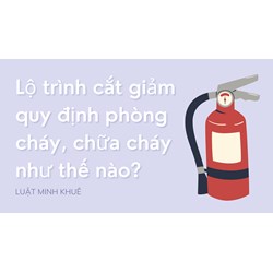 Lộ trình cắt giảm quy định phòng cháy, chữa cháy như thế nào?