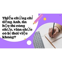 Thiếu chứng chỉ tiếng Anh, tin học thì công chức, viên chức có bị thôi việc không?