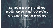 Ly hôn do mẹ chồng đuổi khỏi nhà có được Tòa chấp nhận không?
