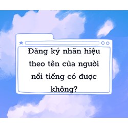 Đăng ký nhãn hiệu theo tên của người nổi tiếng có được hay không?