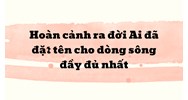 Hoàn cảnh ra đời Ai đã đặt tên cho dòng sông đầy đủ nhất