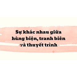 Sự khác nhau giữa hùng biện, tranh biên và thuyết trình
