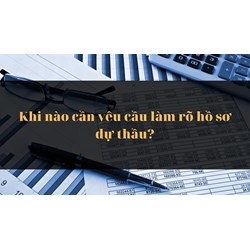Khi nào cần yêu cầu làm rõ hồ sơ dự thầu?