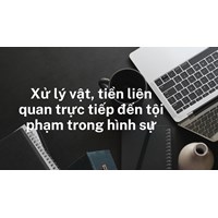 Xử lý vật, tiền liên quan trực tiếp đến tội phạm trong hình sự