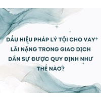 Dấu hiệu pháp lý tội cho vay lãi nặng trong giao dịch dân sự được quy định như thế nào?