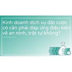Kinh doanh dịch vụ đặt cược có cần phải đáp ứng điều kiện về an ninh, trật tự không?
