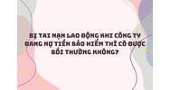 Bị tai nạn lao động khi công ty đang nợ tiền bảo hiểm thì có được bồi thường không?