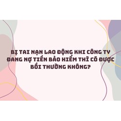 Bị tai nạn lao động khi công ty đang nợ tiền bảo hiểm thì có được bồi thường không?