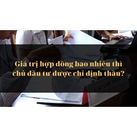 Giá trị hợp đồng bao nhiêu thì chủ đầu tư được chỉ định thầu?