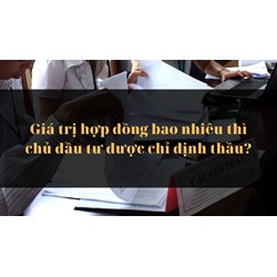 Giá trị hợp đồng bao nhiêu thì chủ đầu tư được chỉ định thầu?