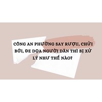 Công an phường say rượu, chửi bới, đe dọa người dân thì bị xử lý như thế nào?