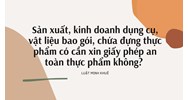 Sản xuất, kinh doanh dụng cụ, vật liệu bao gói, chứa đựng thực phẩm có cần xin giấy phép an toàn thực phẩm không?