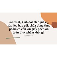 Sản xuất, kinh doanh dụng cụ, vật liệu bao gói, chứa đựng thực phẩm có cần xin giấy phép an toàn thực phẩm không?