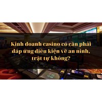 Kinh doanh casino có cần phải đáp ứng điều kiện về an ninh, trật tự không?