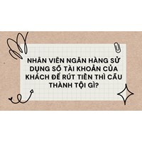Nhân viên ngân hàng sử dụng số tài khoản của khách để rút tiền thì cấu thành tội gì?