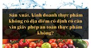 Sản xuất, kinh doanh thực phẩm không có địa điểm cố định có cần xin giấy phép an toàn thực phẩm không?