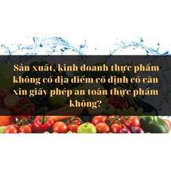 Sản xuất, kinh doanh thực phẩm không có địa điểm cố định có cần xin giấy phép an toàn thực phẩm không?