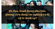 Đe dọa, hành hung nhà báo, phóng viên đang tác nghiệp có bị xử lý hình sự?