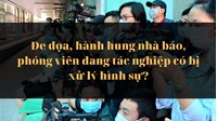 Đe dọa, hành hung nhà báo, phóng viên đang tác nghiệp có bị xử lý hình sự?