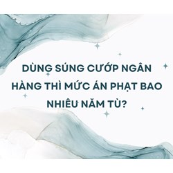 Dùng súng cướp ngân hàng thì mức án phạt bao nhiêu năm tù?