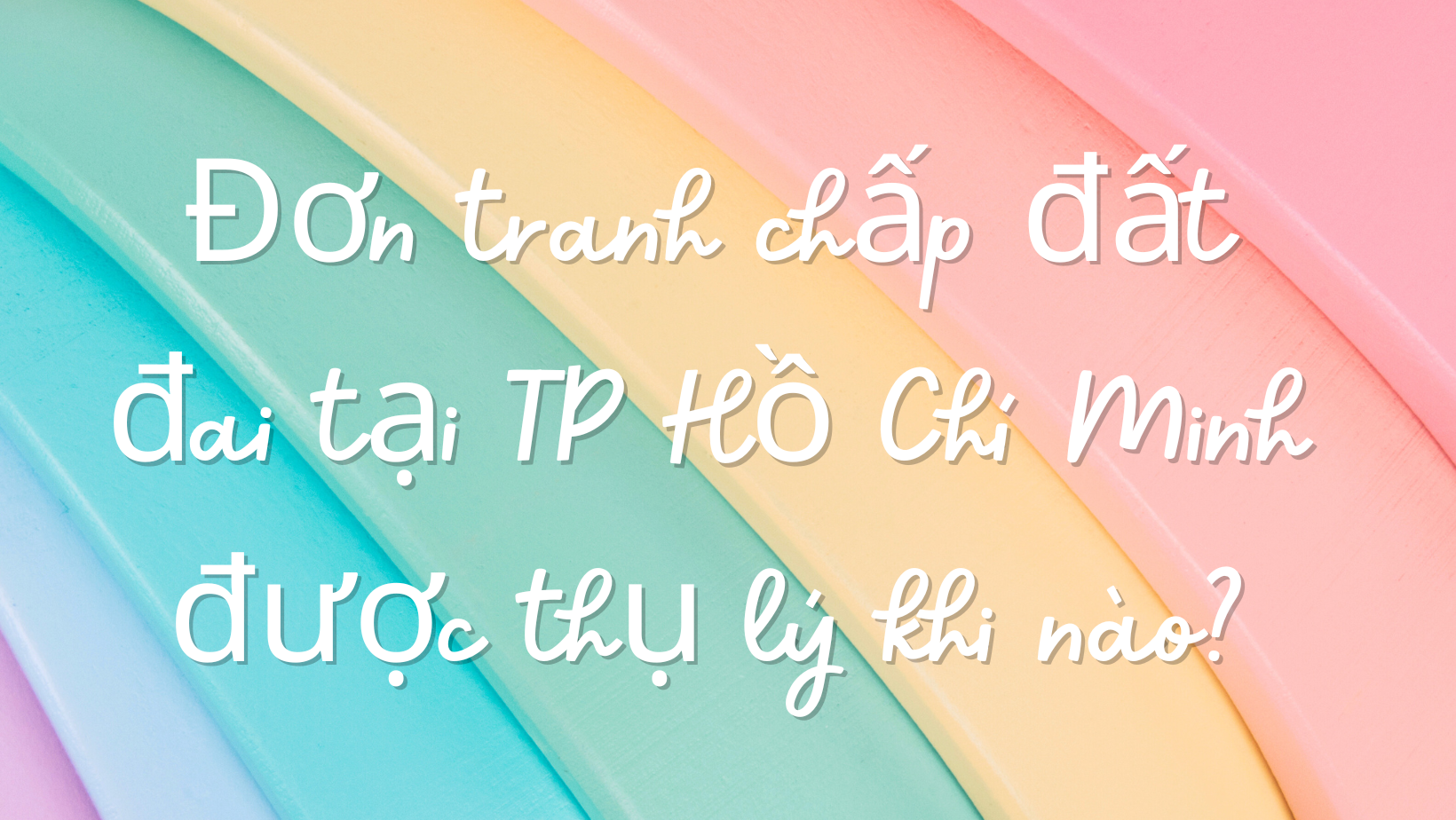 Đơn tranh chấp đất đai tại TP Hồ Chí Minh được thụ lý khi nào?