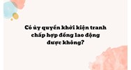 Có ủy quyền khởi kiện tranh chấp hợp đồng lao động được không?