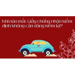 Khi nào mất Giấy chứng nhận kiểm định không cần đăng kiểm lại?