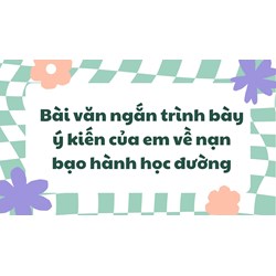 Bài văn ngắn trình bày ý kiến của em về nạn bạo hành học đường